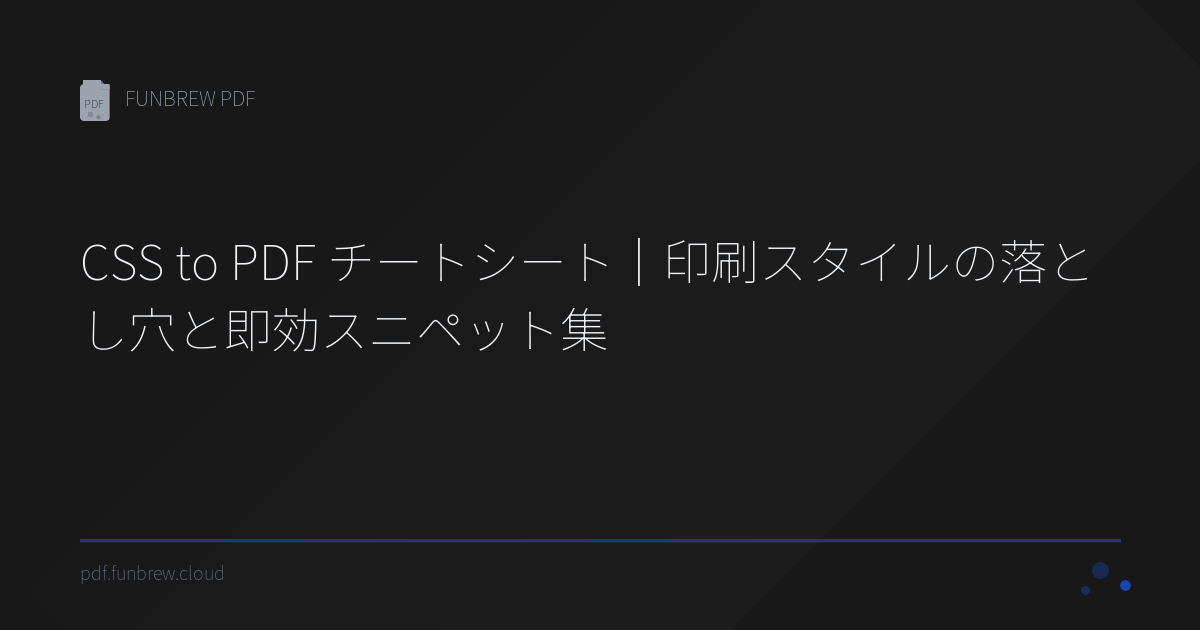 CSS to PDF チートシート｜印刷スタイルの落とし穴と即効スニペット集 | FUNBREW PDF