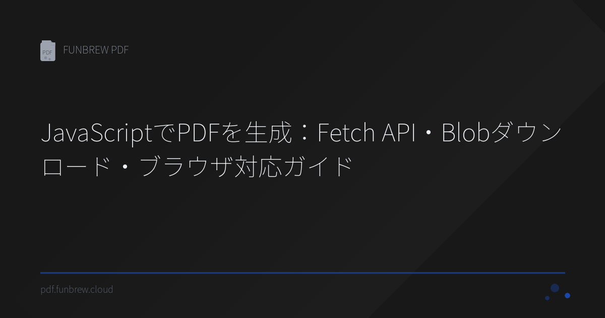 JavaScriptでPDFを生成:Fetch API・Blobダウンロード・ブラウザ対応ガイド | FUNBREW PDF