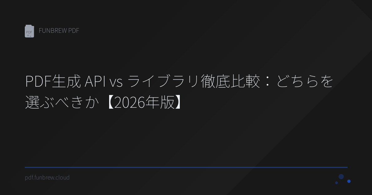 PDF生成 API vs ライブラリ徹底比較：どちらを選ぶべきか【2026年版】 | FUNBREW PDF